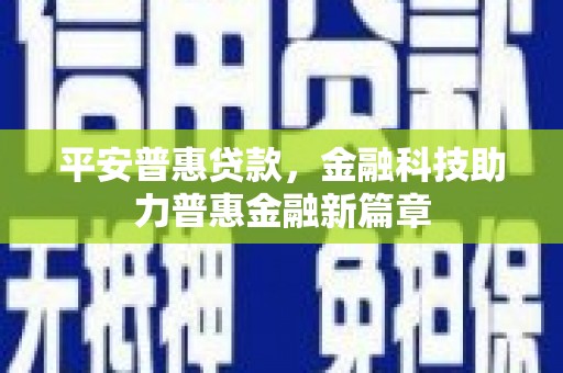 绥芬河平安普惠贷款，金融科技助力普惠金融新篇章