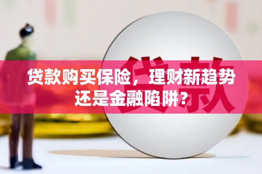 绥芬河贷款购买保险，理财新趋势还是金融陷阱？