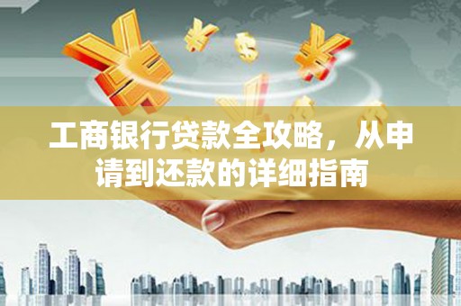 绥芬河工商银行贷款全攻略，从申请到还款的详细指南