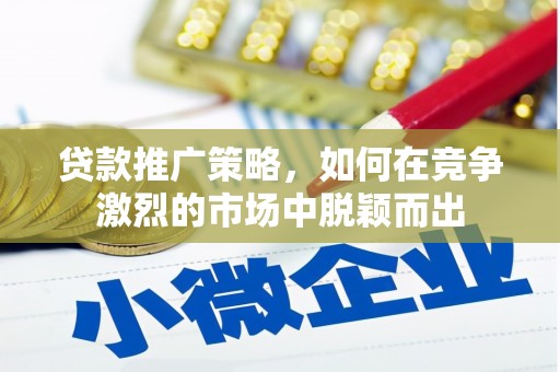 绥芬河贷款推广策略，如何在竞争激烈的市场中脱颖而出