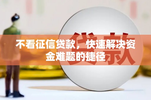 绥芬河不看征信贷款，快速解决资金难题的捷径