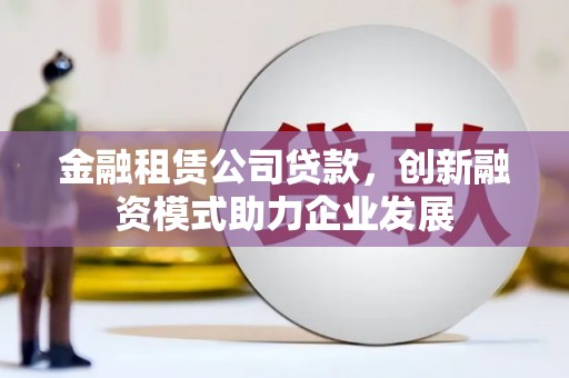 绥芬河金融租赁公司贷款，创新融资模式助力企业发展