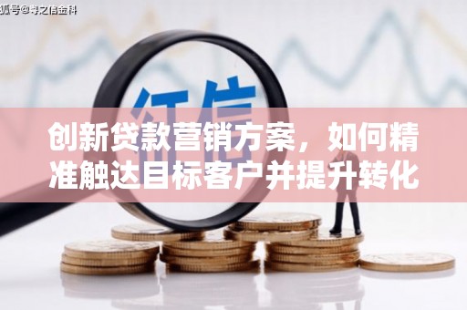 绥芬河创新贷款营销方案，如何精准触达目标客户并提升转化率
