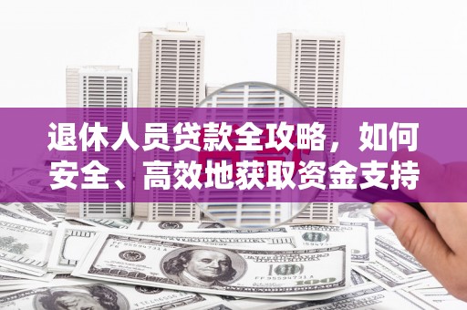 绥芬河退休人员贷款全攻略，如何安全、高效地获取资金支持