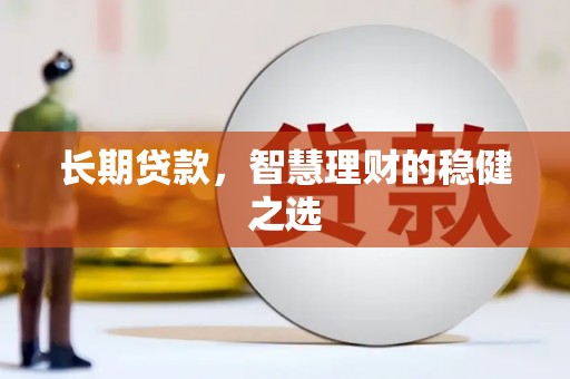 绥芬河长期贷款，智慧理财的稳健之选