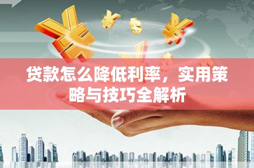 绥芬河贷款怎么降低利率，实用策略与技巧全解析