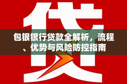 绥芬河包银银行贷款全解析，流程、优势与风险防控指南