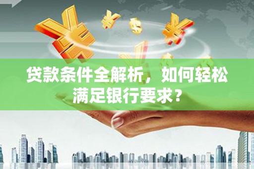 绥芬河贷款条件全解析，如何轻松满足银行要求？