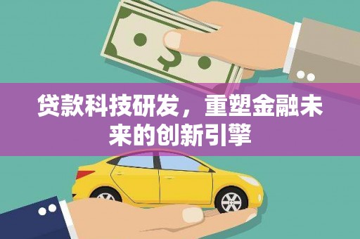 绥芬河贷款科技研发，重塑金融未来的创新引擎