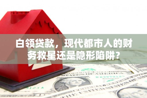绥芬河白领贷款，现代都市人的财务救星还是隐形陷阱？