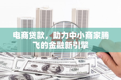 绥芬河电商贷款，助力中小商家腾飞的金融新引擎