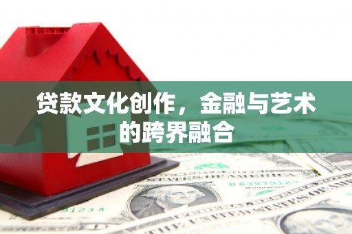 绥芬河贷款文化创作，金融与艺术的跨界融合
