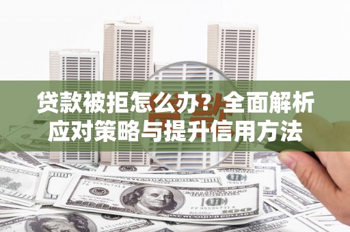 绥芬河贷款被拒怎么办？全面解析应对策略与提升信用方法