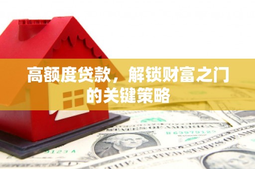 绥芬河高额度贷款，解锁财富之门的关键策略