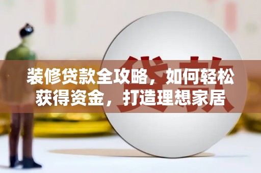 绥芬河装修贷款全攻略，如何轻松获得资金，打造理想家居