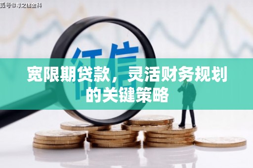 绥芬河宽限期贷款，灵活财务规划的关键策略