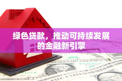 绥芬河绿色贷款，推动可持续发展的金融新引擎
