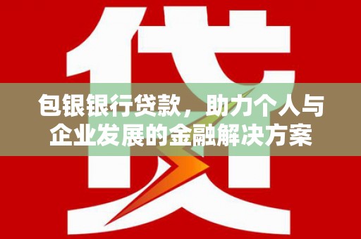 绥芬河包银银行贷款，助力个人与企业发展的金融解决方案