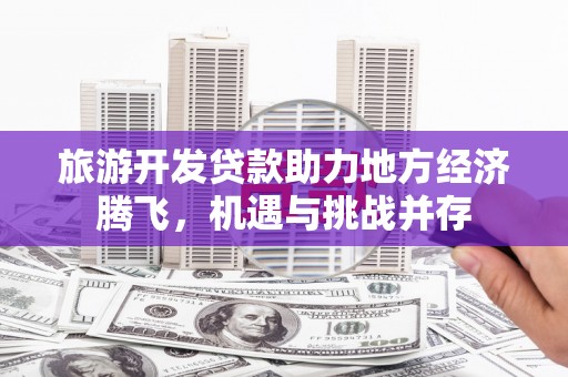 绥芬河旅游开发贷款助力地方经济腾飞，机遇与挑战并存