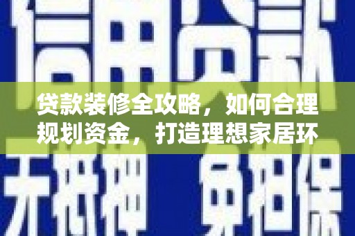 绥芬河贷款装修全攻略，如何合理规划资金，打造理想家居环境