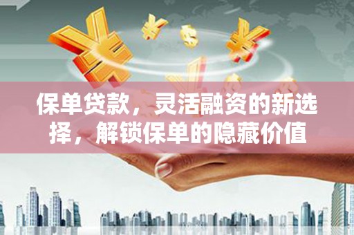 绥芬河保单贷款，灵活融资的新选择，解锁保单的隐藏价值