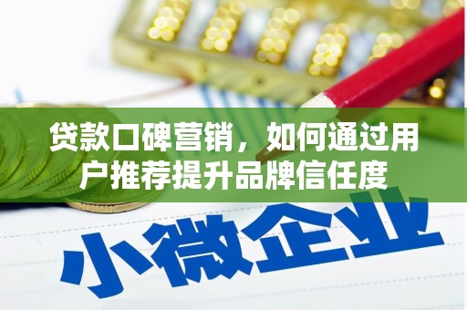 绥芬河贷款口碑营销，如何通过用户推荐提升品牌信任度
