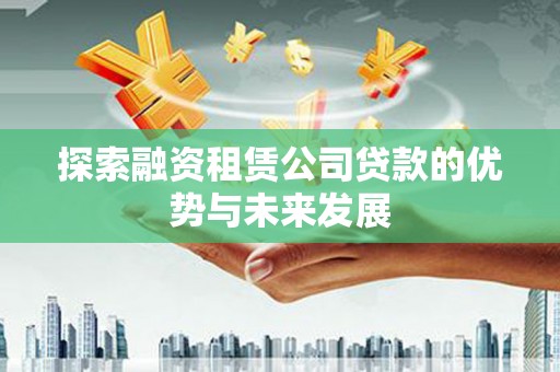 绥芬河探索融资租赁公司贷款的优势与未来发展