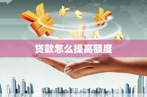 绥芬河贷款怎么提高额度