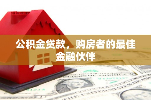绥芬河公积金贷款，购房者的最佳金融伙伴
