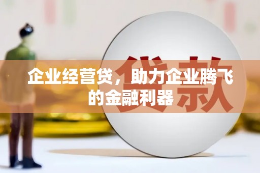 绥芬河企业经营贷，助力企业腾飞的金融利器