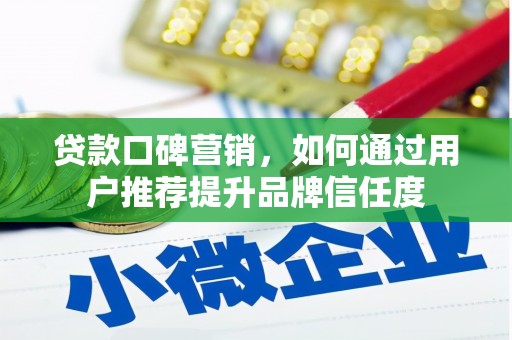绥芬河贷款口碑营销，如何通过用户推荐提升品牌信任度