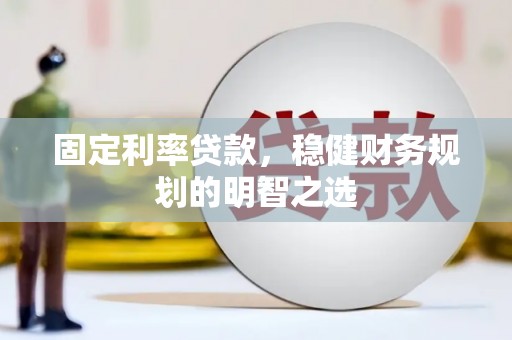 绥芬河固定利率贷款，稳健财务规划的明智之选
