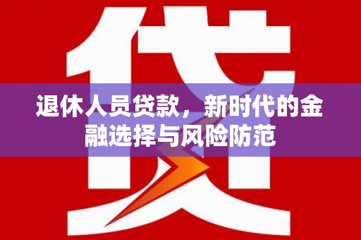 绥芬河退休人员贷款，新时代的金融选择与风险防范