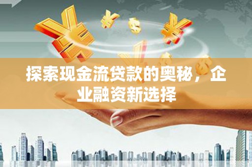 绥芬河探索现金流贷款的奥秘，企业融资新选择