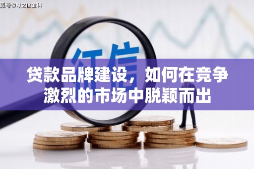 绥芬河贷款品牌建设，如何在竞争激烈的市场中脱颖而出