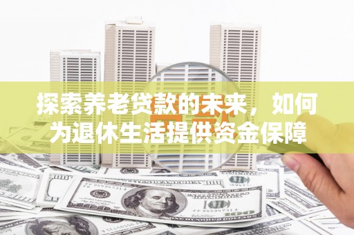 绥芬河探索养老贷款的未来，如何为退休生活提供资金保障
