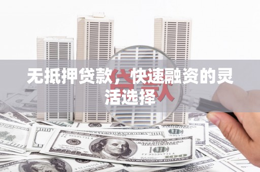 绥芬河无抵押贷款，快速融资的灵活选择