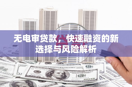 绥芬河无电审贷款，快速融资的新选择与风险解析