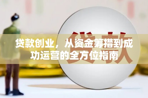 绥芬河贷款创业，从资金筹措到成功运营的全方位指南