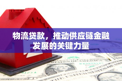 绥芬河物流贷款，推动供应链金融发展的关键力量