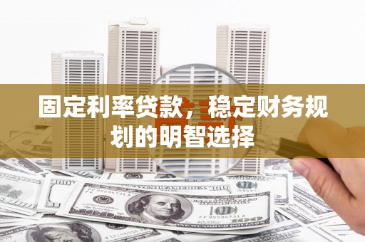 绥芬河固定利率贷款，稳定财务规划的明智选择