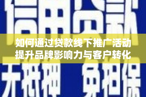 绥芬河如何通过贷款线下推广活动提升品牌影响力与客户转化率