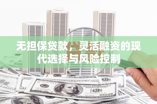绥芬河无担保贷款，灵活融资的现代选择与风险控制