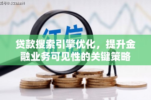 绥芬河贷款搜索引擎优化，提升金融业务可见性的关键策略