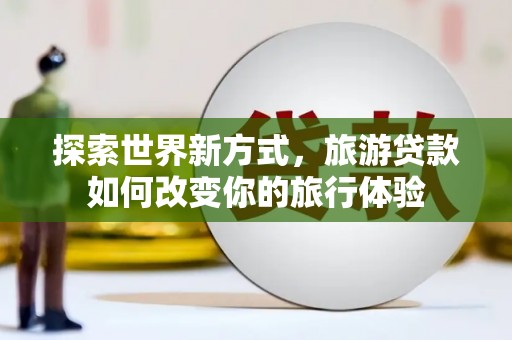 绥芬河探索世界新方式，旅游贷款如何改变你的旅行体验