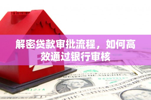 绥芬河解密贷款审批流程，如何高效通过银行审核