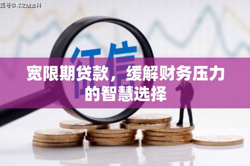 绥芬河宽限期贷款，缓解财务压力的智慧选择