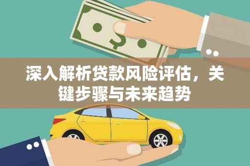 绥芬河深入解析贷款风险评估，关键步骤与未来趋势