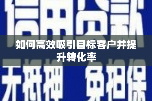 绥芬河如何高效吸引目标客户并提升转化率