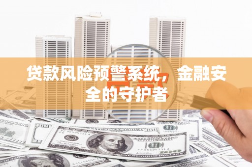 绥芬河贷款风险预警系统，金融安全的守护者
